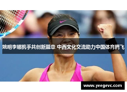 姚明李娜携手共创新篇章 中西文化交流助力中国体育腾飞