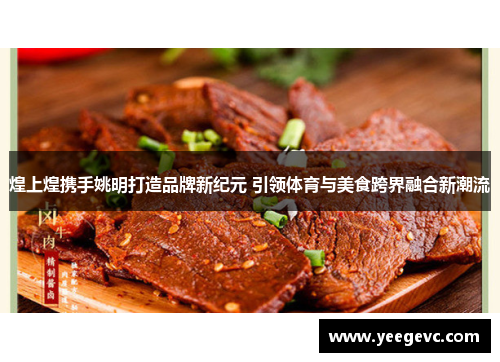 煌上煌携手姚明打造品牌新纪元 引领体育与美食跨界融合新潮流