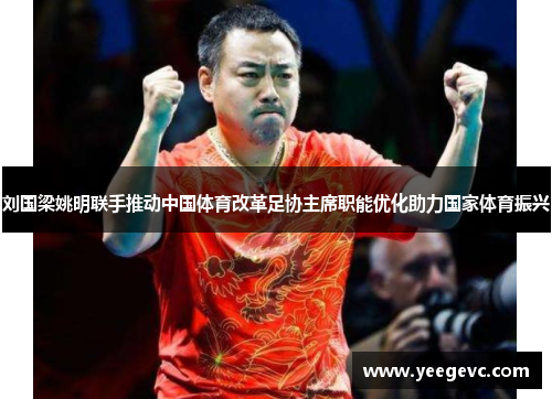刘国梁姚明联手推动中国体育改革足协主席职能优化助力国家体育振兴