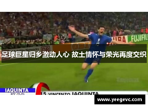 足球巨星归乡激动人心 故土情怀与荣光再度交织
