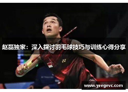赵磊独家：深入探讨羽毛球技巧与训练心得分享