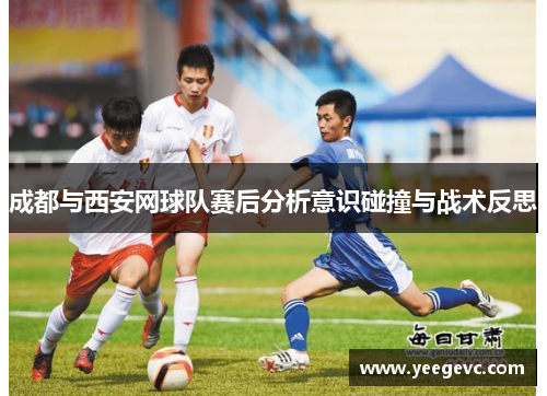成都与西安网球队赛后分析意识碰撞与战术反思
