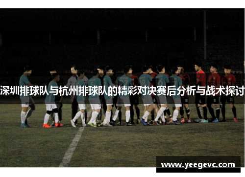 深圳排球队与杭州排球队的精彩对决赛后分析与战术探讨