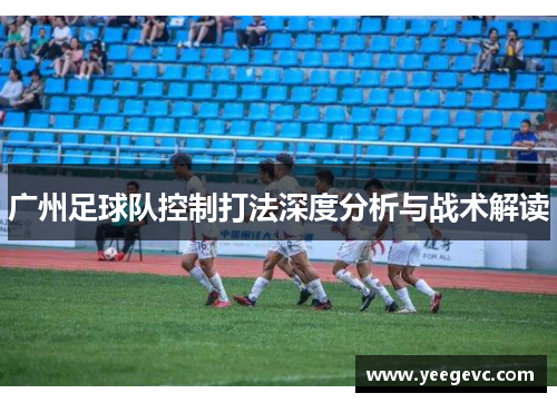 广州足球队控制打法深度分析与战术解读