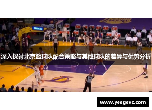 深入探讨北京篮球队配合策略与其他球队的差异与优势分析