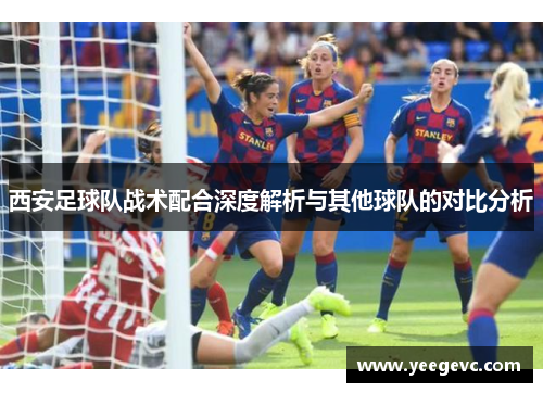 西安足球队战术配合深度解析与其他球队的对比分析