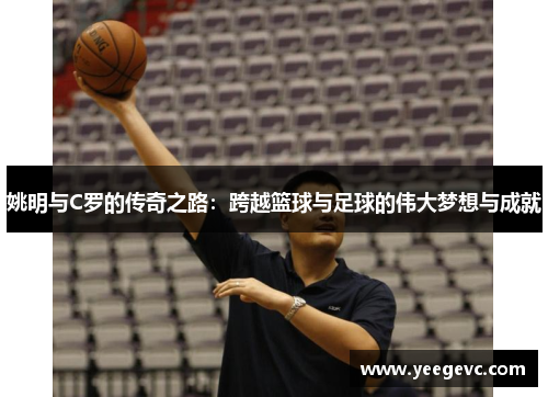 姚明与C罗的传奇之路：跨越篮球与足球的伟大梦想与成就