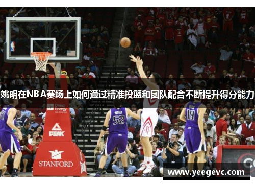 姚明在NBA赛场上如何通过精准投篮和团队配合不断提升得分能力