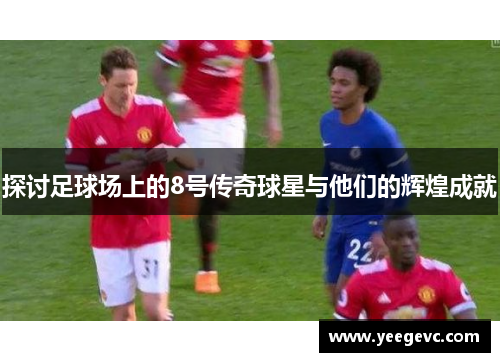 探讨足球场上的8号传奇球星与他们的辉煌成就
