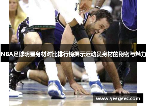 NBA足球明星身材对比排行榜揭示运动员身材的秘密与魅力