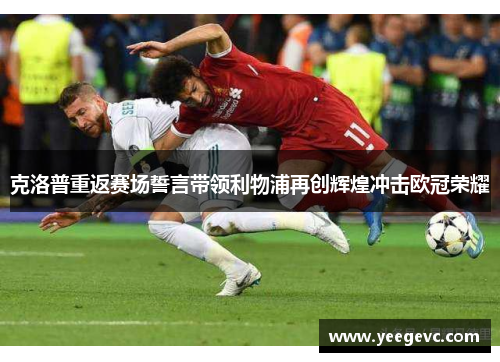 克洛普重返赛场誓言带领利物浦再创辉煌冲击欧冠荣耀