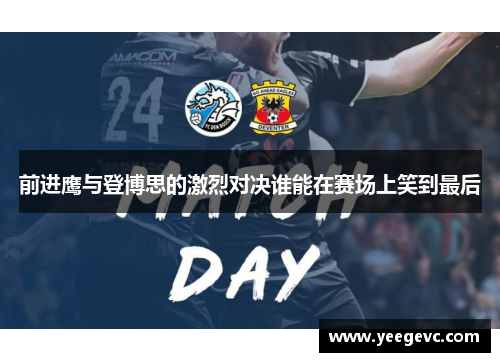 前进鹰与登博思的激烈对决谁能在赛场上笑到最后