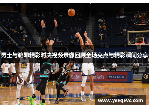勇士与鹈鹕精彩对决视频录像回顾全场亮点与精彩瞬间分享