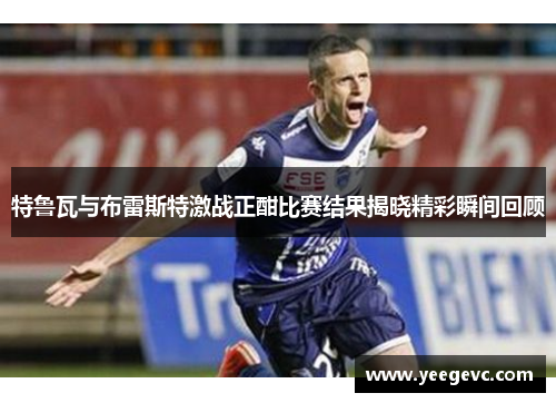 特鲁瓦与布雷斯特激战正酣比赛结果揭晓精彩瞬间回顾