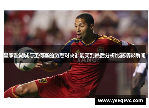 皇家盐湖城与圣何塞的激烈对决谁能笑到最后分析比赛精彩瞬间