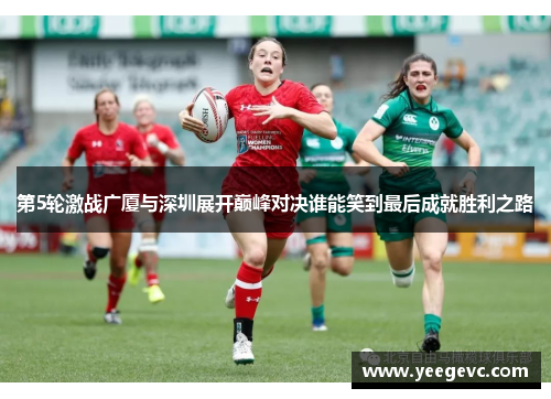 第5轮激战广厦与深圳展开巅峰对决谁能笑到最后成就胜利之路