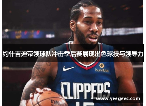 约什吉迪带领球队冲击季后赛展现出色球技与领导力