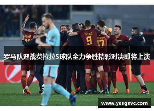 罗马队迎战费拉拉S球队全力争胜精彩对决即将上演